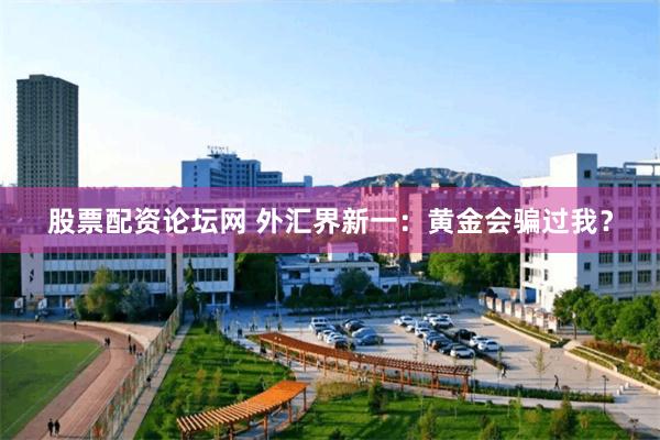 股票配资论坛网 外汇界新一：黄金会骗过我？