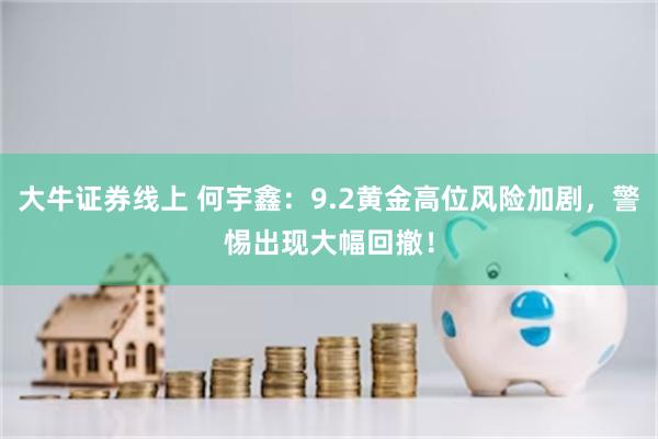 大牛证券线上 何宇鑫：9.2黄金高位风险加剧，警惕出现大幅回撤！