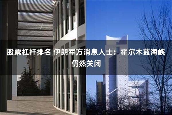 股票杠杆排名 伊朗军方消息人士：霍尔木兹海峡仍然关闭