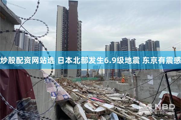 炒股配资网站选 日本北部发生6.9级地震 东京有震感