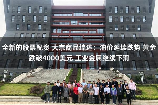 全新的股票配资 大宗商品综述：油价延续跌势 黄金跌破4000美元 工业金属继续下滑