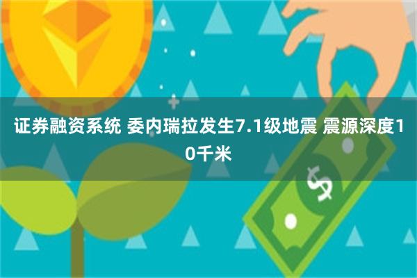 证券融资系统 委内瑞拉发生7.1级地震 震源深度10千米