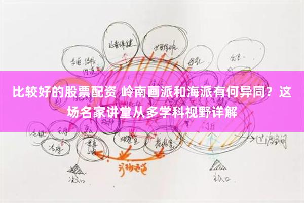 比较好的股票配资 岭南画派和海派有何异同？这场名家讲堂从多学科视野详解