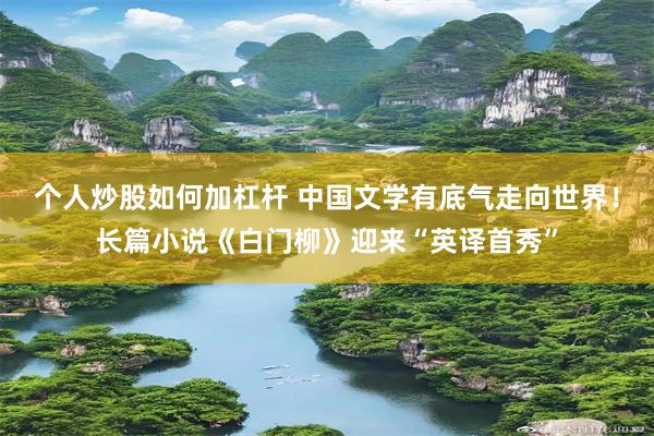 个人炒股如何加杠杆 中国文学有底气走向世界！长篇小说《白门柳》迎来“英译首秀”