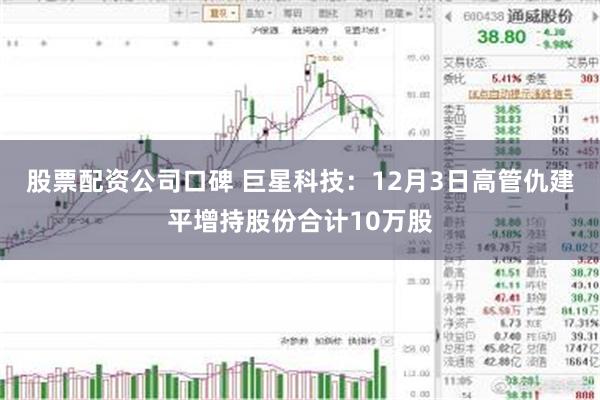 股票配资公司口碑 巨星科技：12月3日高管仇建平增持股份合计10万股