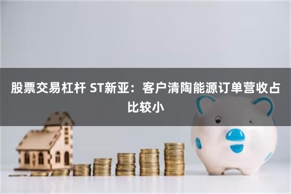 股票交易杠杆 ST新亚：客户清陶能源订单营收占比较小