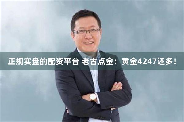 正规实盘的配资平台 老古点金：黄金4247还多！
