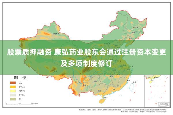 股票质押融资 康弘药业股东会通过注册资本变更及多项制度修订