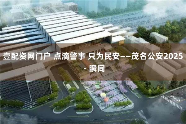 壹配资网门户 点滴警事 只为民安——茂名公安2025 · 瞬间