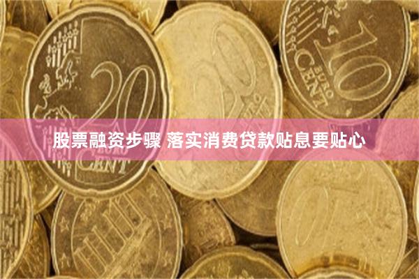 股票融资步骤 落实消费贷款贴息要贴心