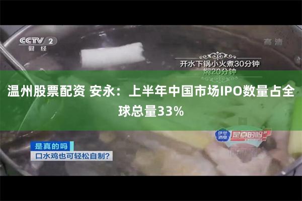 温州股票配资 安永：上半年中国市场IPO数量占全球总量33%