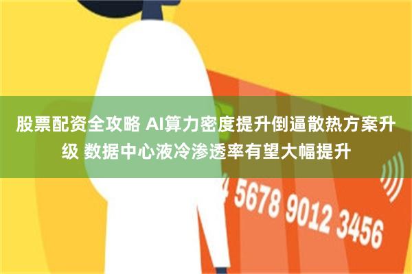 股票配资全攻略 AI算力密度提升倒逼散热方案升级 数据中心液冷渗透率有望大幅提升