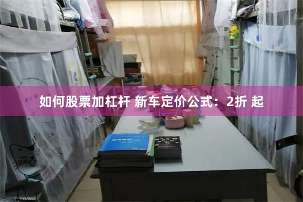 如何股票加杠杆 新车定价公式：2折 起