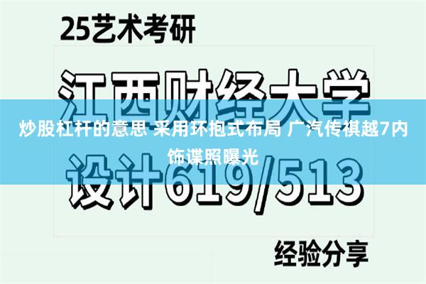 炒股杠杆的意思 采用环抱式布局 广汽传祺越7内饰谍照曝光