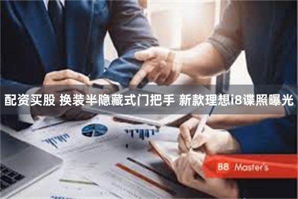 配资买股 换装半隐藏式门把手 新款理想i8谍照曝光