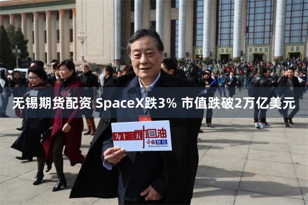 无锡期货配资 SpaceX跌3% 市值跌破2万亿美元