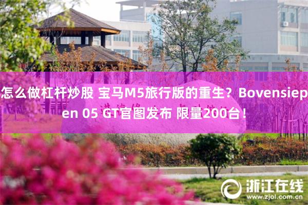 怎么做杠杆炒股 宝马M5旅行版的重生？Bovensiepen 05 GT官图发布 限量200台！