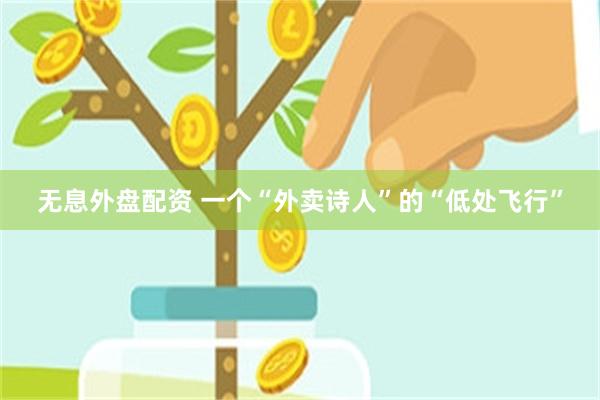 无息外盘配资 一个“外卖诗人”的“低处飞行”