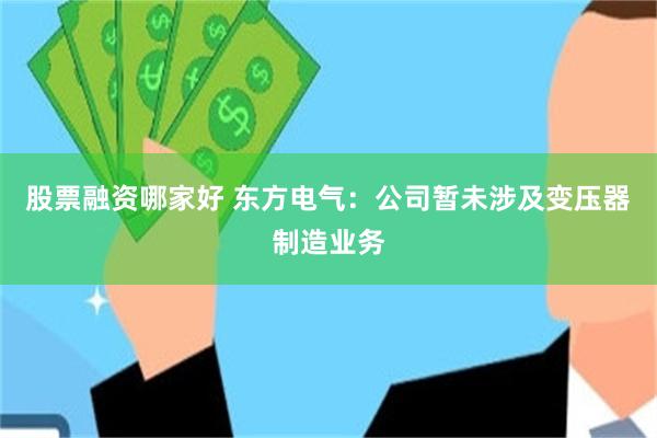 股票融资哪家好 东方电气：公司暂未涉及变压器制造业务
