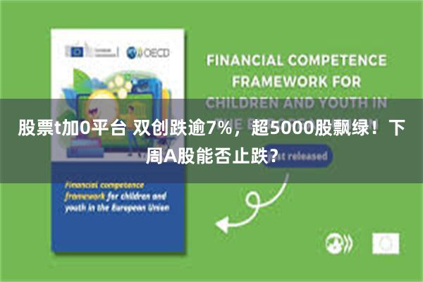 股票t加0平台 双创跌逾7%,超5000股飘绿!下周A股能否止跌?