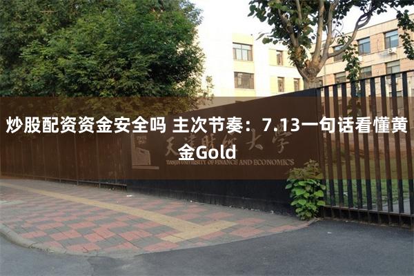 炒股配资资金安全吗 主次节奏：7.13一句话看懂黄金Gold