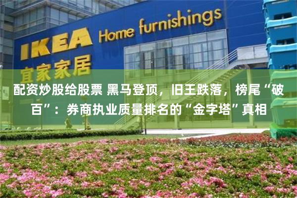 配资炒股给股票 黑马登顶，旧王跌落，榜尾“破百”：券商执业质量排名的“金字塔”真相