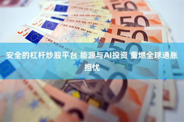 安全的杠杆炒股平台 能源与AI投资 重燃全球通胀担忧