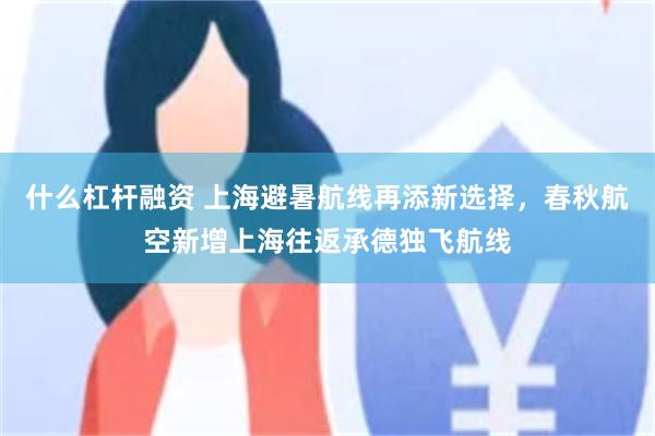 什么杠杆融资 上海避暑航线再添新选择，春秋航空新增上海往返承德独飞航线