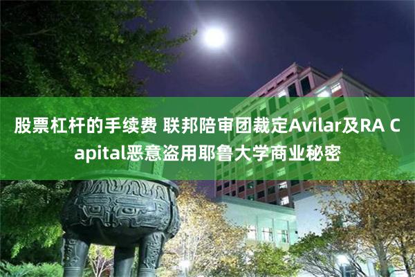 股票杠杆的手续费 联邦陪审团裁定Avilar及RA Capital恶意盗用耶鲁大学商业秘密