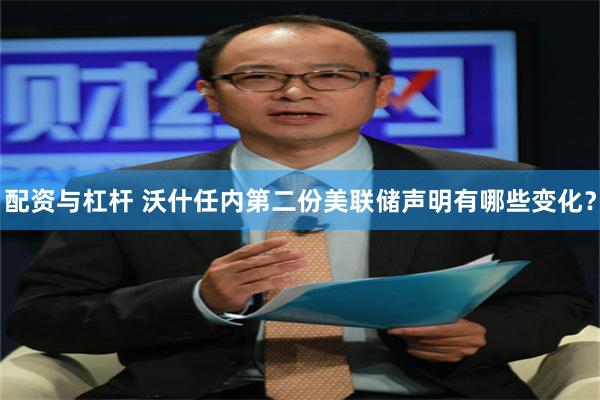 配资与杠杆 沃什任内第二份美联储声明有哪些变化？