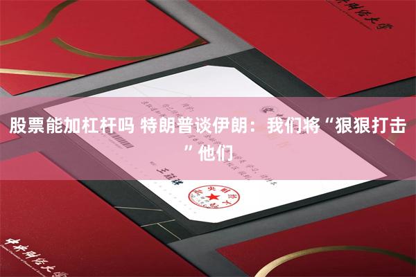 股票能加杠杆吗 特朗普谈伊朗：我们将“狠狠打击”他们