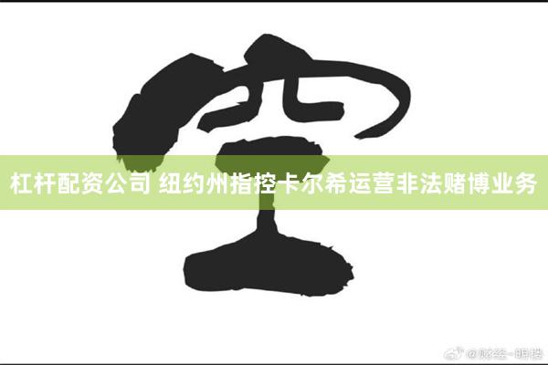 杠杆配资公司 纽约州指控卡尔希运营非法赌博业务