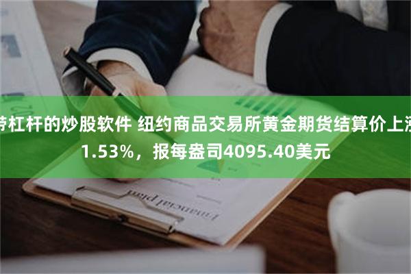 带杠杆的炒股软件 纽约商品交易所黄金期货结算价上涨1.53%，报每盎司4095.40美元