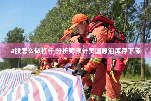 a股怎么做杠杆 分析师预计美国原油库存下降