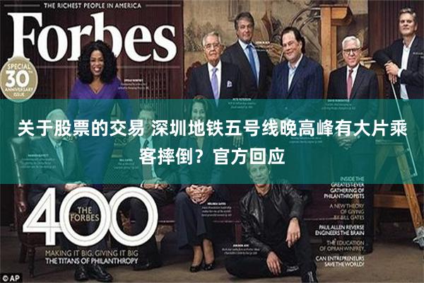 关于股票的交易 深圳地铁五号线晚高峰有大片乘客摔倒？官方回应