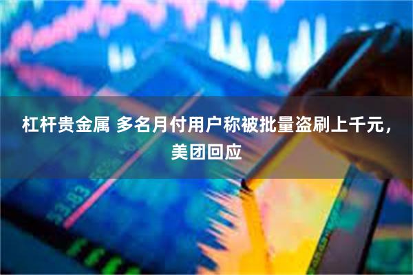杠杆贵金属 多名月付用户称被批量盗刷上千元，美团回应