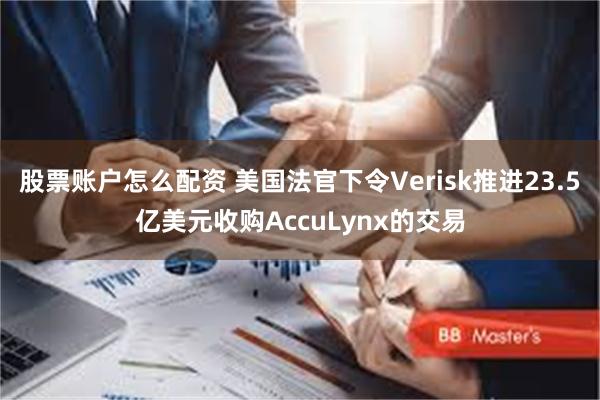 股票账户怎么配资 美国法官下令Verisk推进23.5亿美元收购AccuLynx的交易
