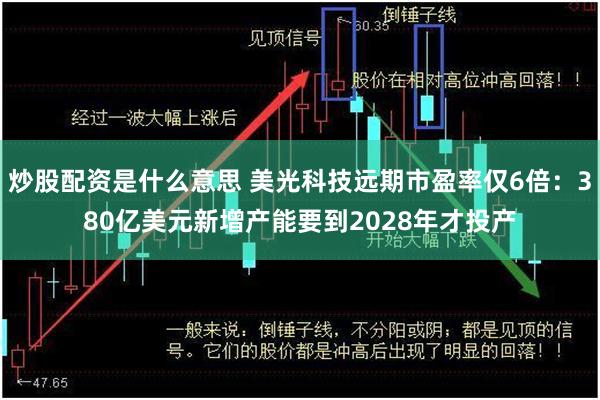 炒股配资是什么意思 美光科技远期市盈率仅6倍：380亿美元新增产能要到2028年才投产