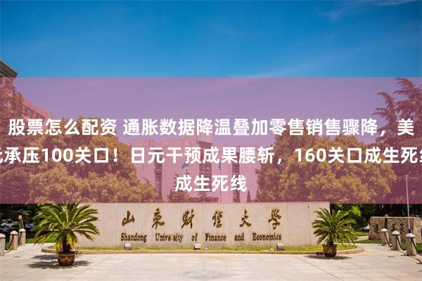 股票怎么配资 通胀数据降温叠加零售销售骤降，美元承压100关口！日元干预成果腰斩，160关口成生死线