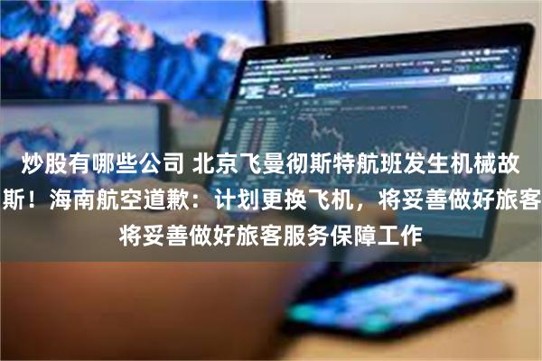 炒股有哪些公司 北京飞曼彻斯特航班发生机械故障，备降俄罗斯！海南航空道歉：计划更换飞机，将妥善做好旅客服务保障工作