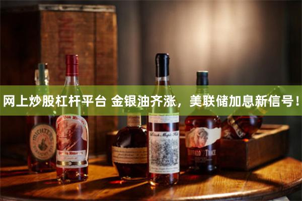网上炒股杠杆平台 金银油齐涨，美联储加息新信号！