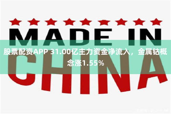 股票配资APP 31.00亿主力资金净流入，金属钴概念涨1.55%