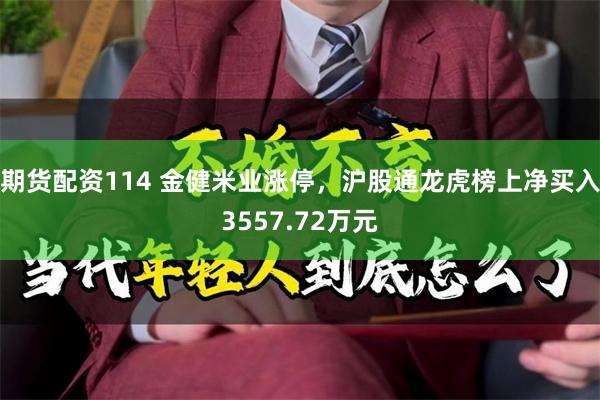 期货配资114 金健米业涨停，沪股通龙虎榜上净买入3557.72万元