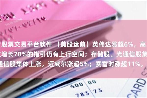 股票交易平台软件 【美股盘前】英伟达涨超6%,高盛:英伟达FY2028营收增长70%的指引仍有上行空间;存储股、光通信股集体上涨,迈威尔涨超5%;赛富时涨超11%,CrowdStrike涨超8%