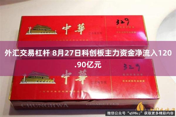 外汇交易杠杆 8月27日科创板主力资金净流入120.90亿元