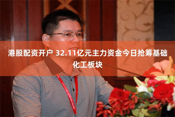 港股配资开户 32.11亿元主力资金今日抢筹基础化工板块