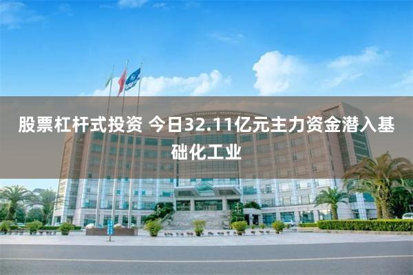 股票杠杆式投资 今日32.11亿元主力资金潜入基础化工业