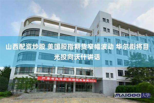 山西配资炒股 美国股指期货窄幅波动 华尔街将目光投向沃什讲话