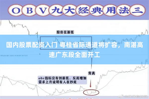 国内股票配资入门 粤桂省际通道将扩容，南湛高速广东段全面开工