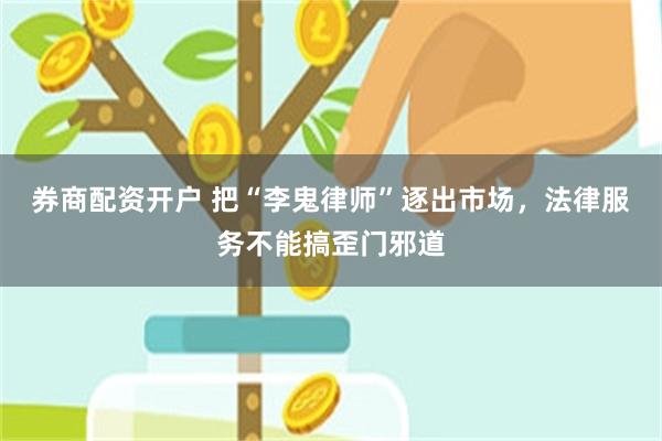 券商配资开户 把“李鬼律师”逐出市场，法律服务不能搞歪门邪道